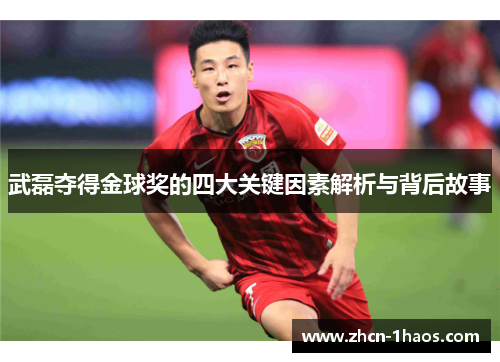 武磊夺得金球奖的四大关键因素解析与背后故事 武磊夺得金球奖的四大关键因素解析与背后故事