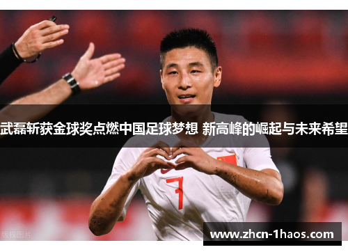 武磊斩获金球奖点燃中国足球梦想 新高峰的崛起与未来希望