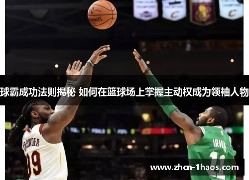 球霸成功法则揭秘 如何在篮球场上掌握主动权成为领袖人物
