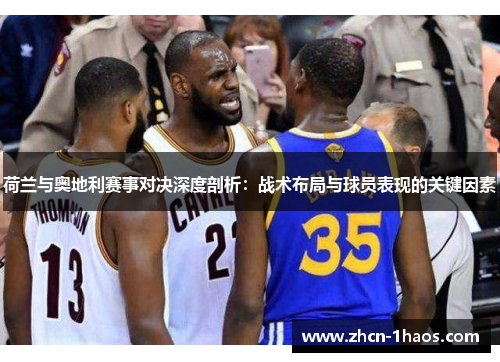 荷兰与奥地利赛事对决深度剖析:战术布局与球员表现的关键因素 荷兰与奥地利赛事对决深度剖析:战术布局与球员表现的关键因素