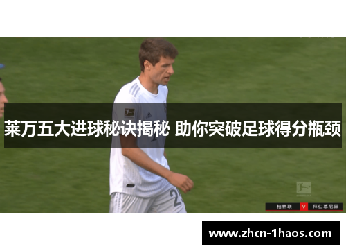 莱万五大进球秘诀揭秘 助你突破足球得分瓶颈