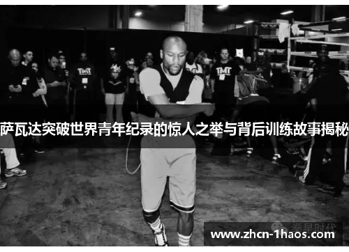 萨瓦达突破世界青年纪录的惊人之举与背后训练故事揭秘