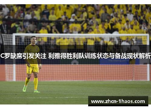 C罗缺席引发关注 利雅得胜利队训练状态与备战现状解析