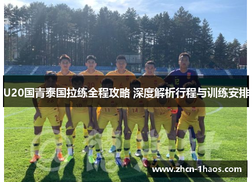U20国青泰国拉练全程攻略 深度解析行程与训练安排 U20国青泰国拉练全程攻略 深度解析行程与训练安排