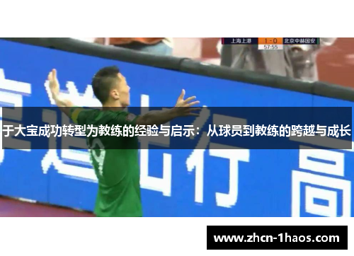 于大宝成功转型为教练的经验与启示:从球员到教练的跨越与成长 于大宝成功转型为教练的经验与启示:从球员到教练的跨越与成长