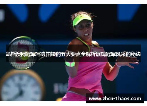 凯斯澳网冠军写真拍摄的五大要点全解析展现冠军风采的秘诀
