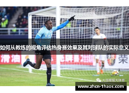 如何从教练的视角评估热身赛效果及其对球队的实际意义