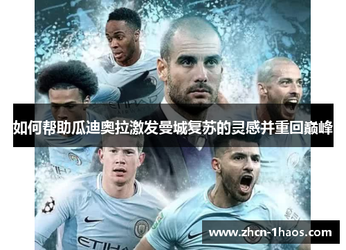 如何帮助瓜迪奥拉激发曼城复苏的灵感并重回巅峰 如何帮助瓜迪奥拉激发曼城复苏的灵感并重回巅峰