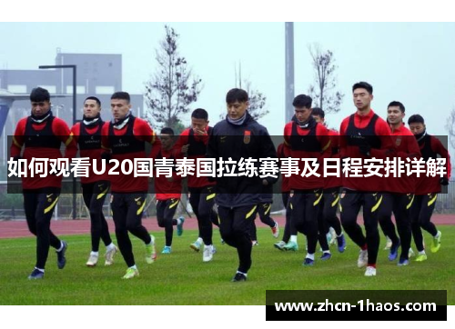 如何观看U20国青泰国拉练赛事及日程安排详解
