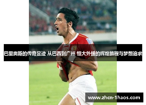 巴里奥斯的传奇足迹 从巴西到广州 恒大外援的辉煌旅程与梦想追求 巴里奥斯的传奇足迹 从巴西到广州 恒大外援的辉煌旅程与梦想追求