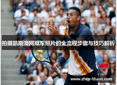 拍摄凯斯澳网冠军照片的全流程步骤与技巧解析 拍摄凯斯澳网冠军照片的全流程步骤与技巧解析