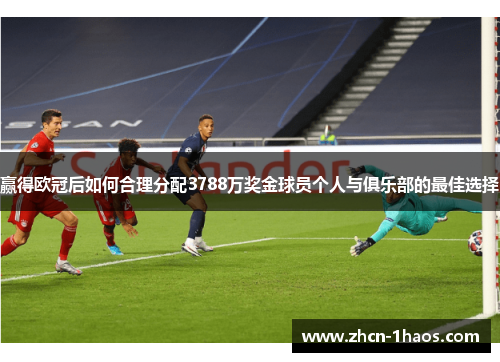 赢得欧冠后如何合理分配3788万奖金球员个人与俱乐部的最佳选择 赢得欧冠后如何合理分配3788万奖金球员个人与俱乐部的最佳选择