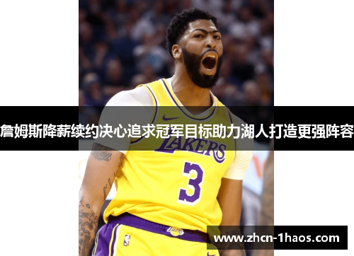 詹姆斯降薪续约决心追求冠军目标助力湖人打造更强阵容 詹姆斯降薪续约决心追求冠军目标助力湖人打造更强阵容