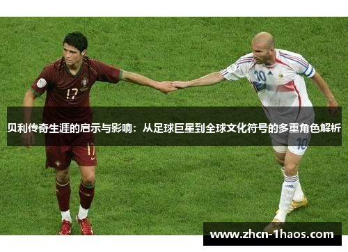 贝利传奇生涯的启示与影响：从足球巨星到全球文化符号的多重角色解析