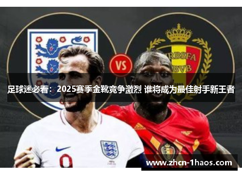 足球迷必看:2025赛季金靴竞争激烈 谁将成为最佳射手新王者 足球迷必看:2025赛季金靴竞争激烈 谁将成为最佳射手新王者