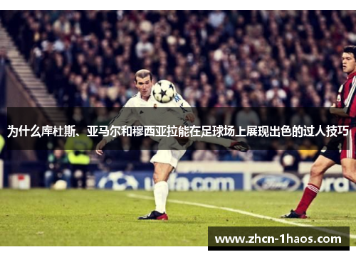 为什么库杜斯、亚马尔和穆西亚拉能在足球场上展现出色的过人技巧 为什么库杜斯、亚马尔和穆西亚拉能在足球场上展现出色的过人技巧