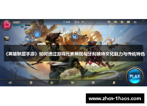 《英雄联盟手游》如何通过游戏元素展现匈牙利独特文化魅力与传统特色