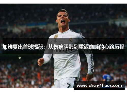 加维复出首球揭秘：从伤病阴影到重返巅峰的心路历程