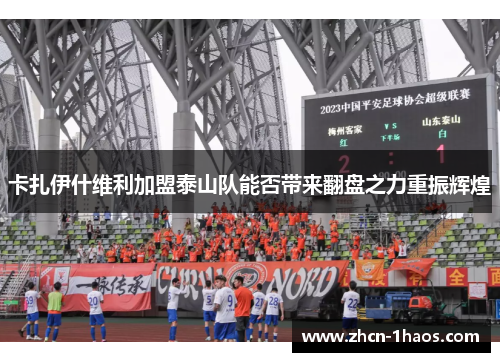 卡扎伊什维利加盟泰山队能否带来翻盘之力重振辉煌