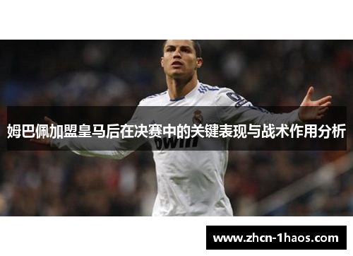 姆巴佩加盟皇马后在决赛中的关键表现与战术作用分析