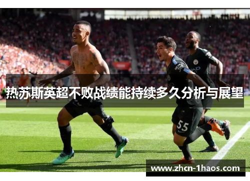 热苏斯英超不败战绩能持续多久分析与展望