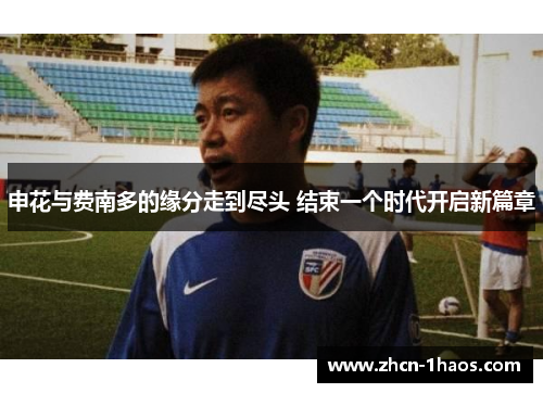申花与费南多的缘分走到尽头 结束一个时代开启新篇章 申花与费南多的缘分走到尽头 结束一个时代开启新篇章