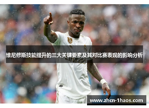 维尼修斯技能提升的三大关键要素及其对比赛表现的影响分析