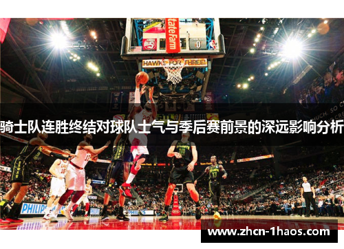 骑士队连胜终结对球队士气与季后赛前景的深远影响分析