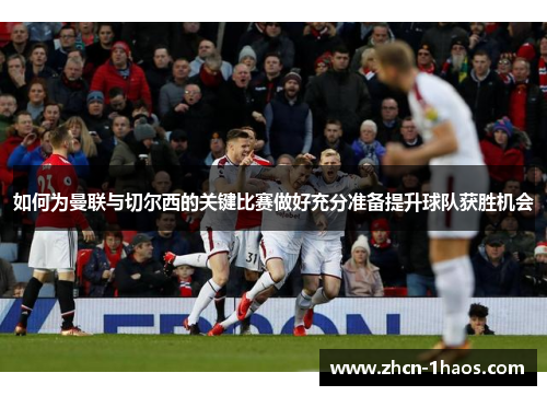 如何为曼联与切尔西的关键比赛做好充分准备提升球队获胜机会