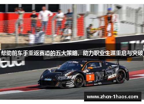 帮助前车手重返赛道的五大策略,助力职业生涯重启与突破 帮助前车手重返赛道的五大策略,助力职业生涯重启与突破