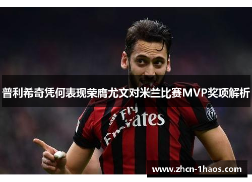 普利希奇凭何表现荣膺尤文对米兰比赛MVP奖项解析 普利希奇凭何表现荣膺尤文对米兰比赛MVP奖项解析