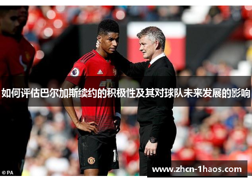 如何评估巴尔加斯续约的积极性及其对球队未来发展的影响