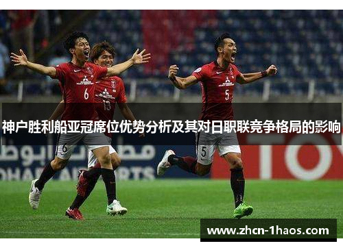 神户胜利船亚冠席位优势分析及其对日职联竞争格局的影响 神户胜利船亚冠席位优势分析及其对日职联竞争格局的影响
