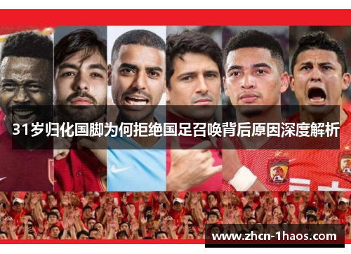 31岁归化国脚为何拒绝国足召唤背后原因深度解析 31岁归化国脚为何拒绝国足召唤背后原因深度解析