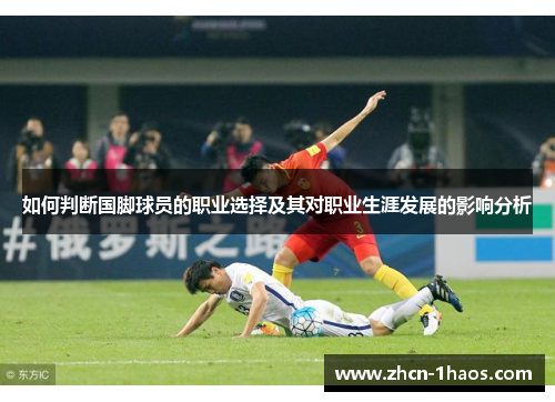 如何判断国脚球员的职业选择及其对职业生涯发展的影响分析 如何判断国脚球员的职业选择及其对职业生涯发展的影响分析