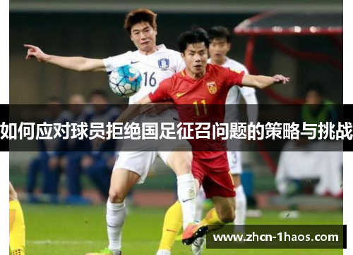 如何应对球员拒绝国足征召问题的策略与挑战