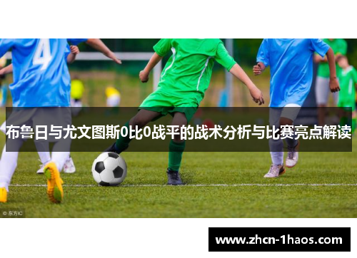 布鲁日与尤文图斯0比0战平的战术分析与比赛亮点解读 布鲁日与尤文图斯0比0战平的战术分析与比赛亮点解读