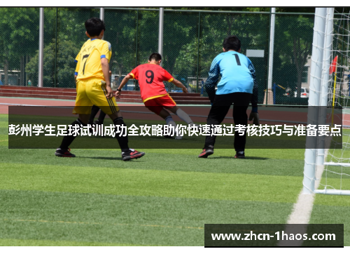 彭州学生足球试训成功全攻略助你快速通过考核技巧与准备要点 彭州学生足球试训成功全攻略助你快速通过考核技巧与准备要点