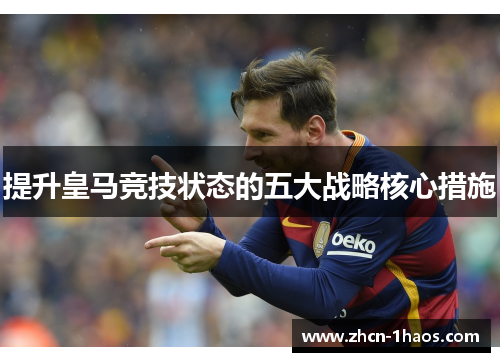提升皇马竞技状态的五大战略核心措施 提升皇马竞技状态的五大战略核心措施