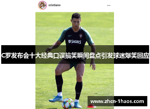 C罗发布会十大经典口误搞笑瞬间盘点引发球迷爆笑回应