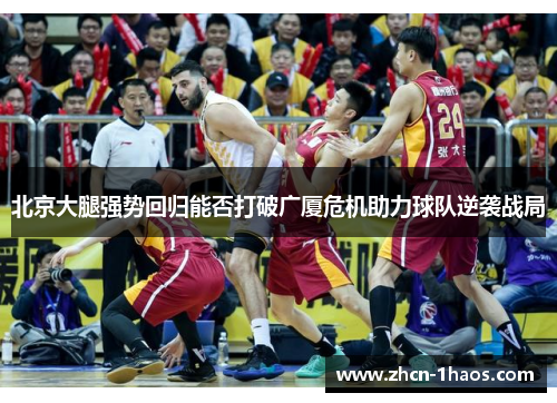 北京大腿强势回归能否打破广厦危机助力球队逆袭战局 北京大腿强势回归能否打破广厦危机助力球队逆袭战局