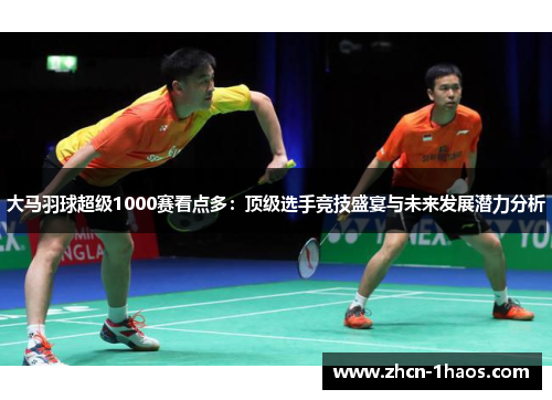 大马羽球超级1000赛看点多：顶级选手竞技盛宴与未来发展潜力分析