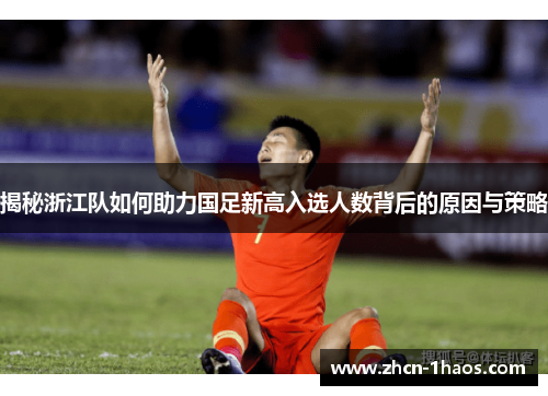 揭秘浙江队如何助力国足新高入选人数背后的原因与策略 揭秘浙江队如何助力国足新高入选人数背后的原因与策略