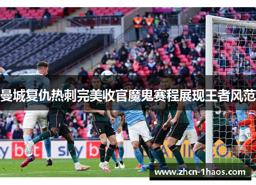 曼城复仇热刺完美收官魔鬼赛程展现王者风范