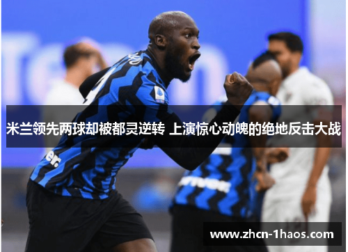 米兰领先两球却被都灵逆转 上演惊心动魄的绝地反击大战
