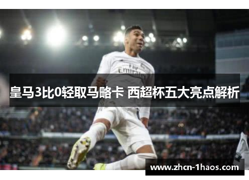 皇马3比0轻取马略卡 西超杯五大亮点解析 皇马3比0轻取马略卡 西超杯五大亮点解析