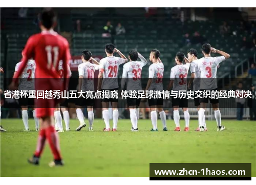 省港杯重回越秀山五大亮点揭晓 体验足球激情与历史交织的经典对决 省港杯重回越秀山五大亮点揭晓 体验足球激情与历史交织的经典对决