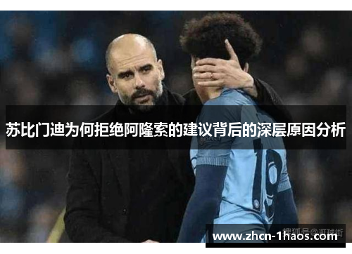 苏比门迪为何拒绝阿隆索的建议背后的深层原因分析 苏比门迪为何拒绝阿隆索的建议背后的深层原因分析