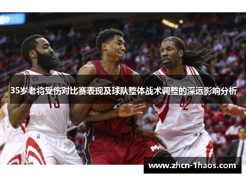 35岁老将受伤对比赛表现及球队整体战术调整的深远影响分析 35岁老将受伤对比赛表现及球队整体战术调整的深远影响分析