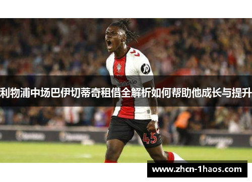 利物浦中场巴伊切蒂奇租借全解析如何帮助他成长与提升 利物浦中场巴伊切蒂奇租借全解析如何帮助他成长与提升